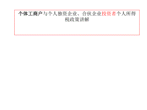 個體工商戶與個人獨資企業(yè)、合伙企業(yè)投資者個人所得稅政策講解課件