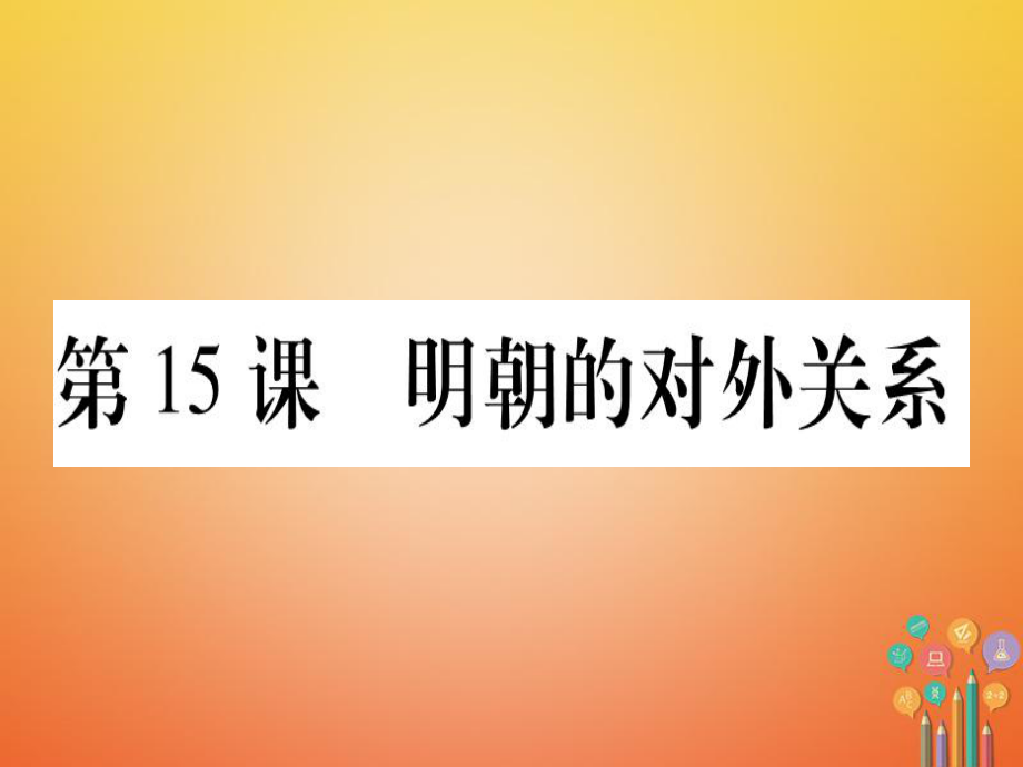 七年級歷史下冊 第三單元 明清時期 統一多民族國家的鞏固與發(fā)展 第15課 明朝的對外關系 新人教版_第1頁