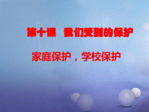 七年級道德與法治上冊 第四單元 誰為我們護航 第十課 我們受到的保護 第1-2框 家庭保護學校保護 教科版