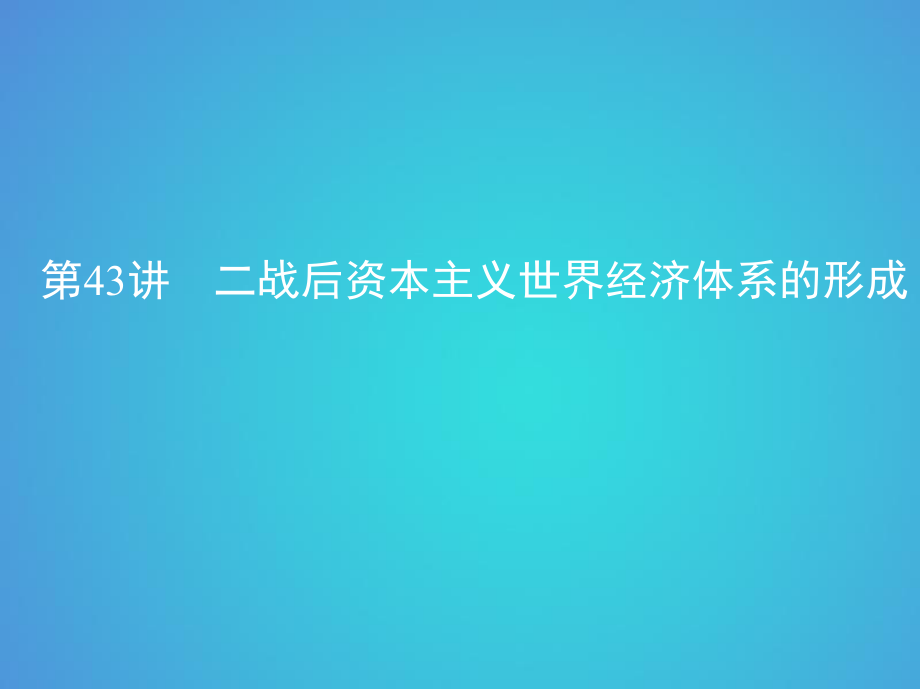 歷史十五 兩極格局下的世界——20世紀(jì)40年代中期至90年代初 第43講 二戰(zhàn)后資本主義世界經(jīng)濟(jì)體系的形成_第1頁