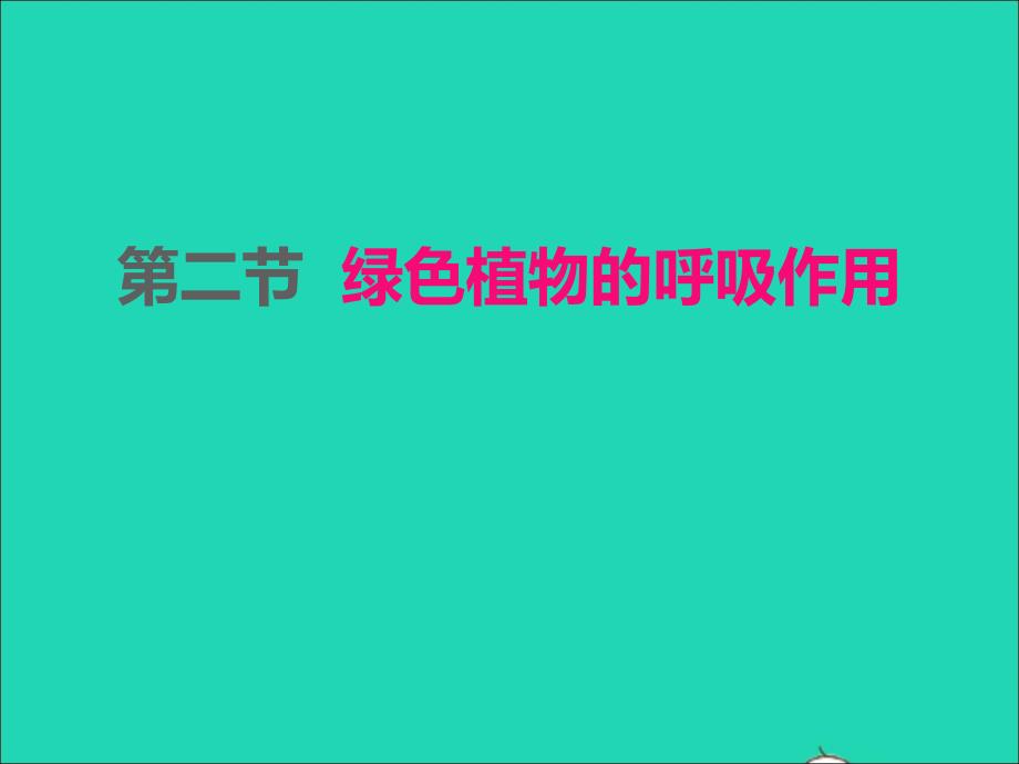 2022年七年级生物上册第三单元生物圈中的绿色植物第五章绿色植物与生物圈中的碳_氧平衡第2节绿色植物的呼吸作用课件新版新人教版_第1页