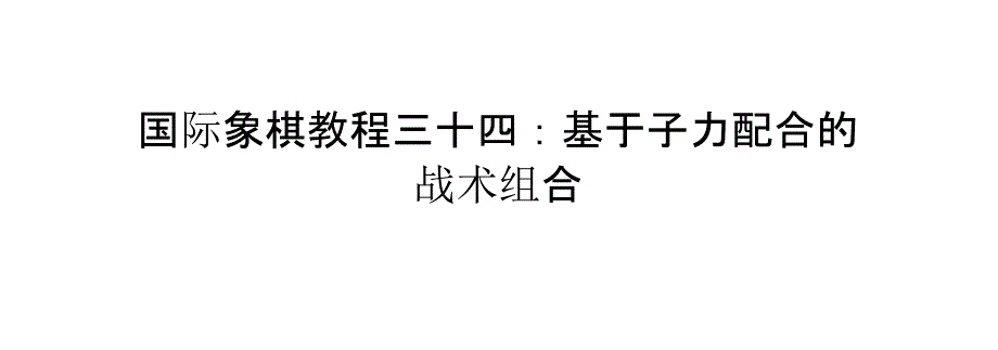 國(guó)際象棋教程三十四基于子力配合的戰(zhàn)術(shù)組合_第1頁(yè)