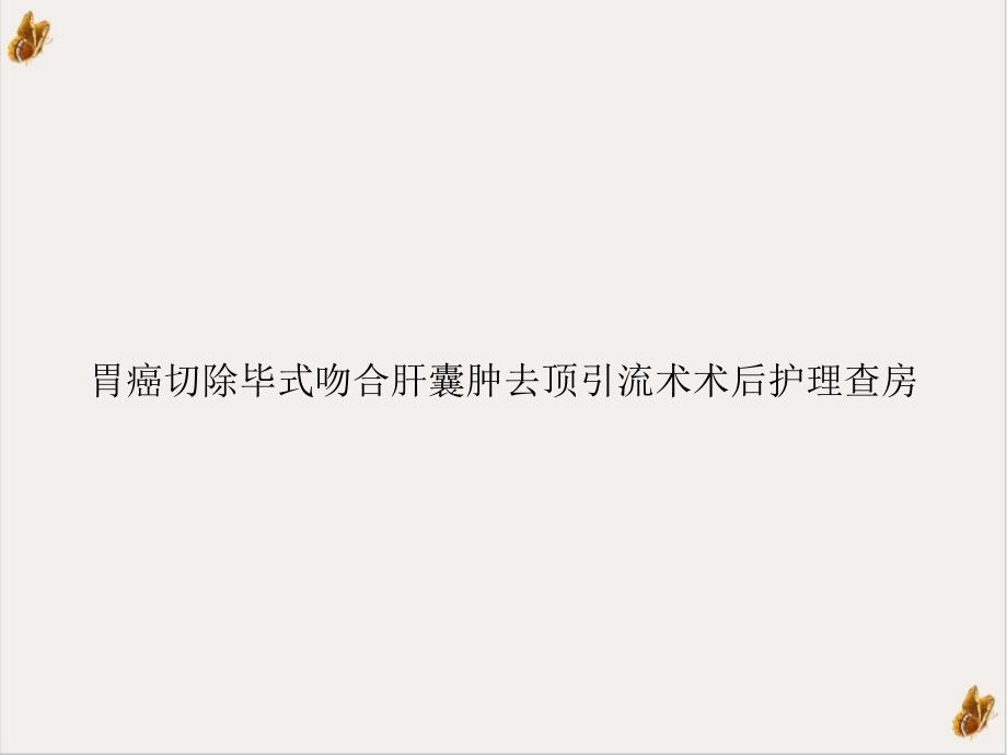 胃癌切除毕式吻合肝囊肿去顶引流术术后护理查房PPT实用版课件_第1页