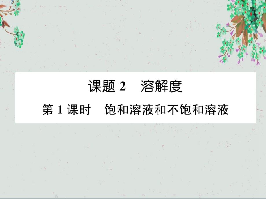 九年级化学下册第9单元溶液课题2溶解度第1课时饱和溶液和不饱和溶液课件新人教版_第1页