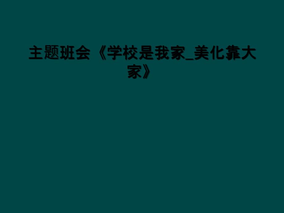 主題班會學(xué)校是我家美化靠大家課件_第1頁