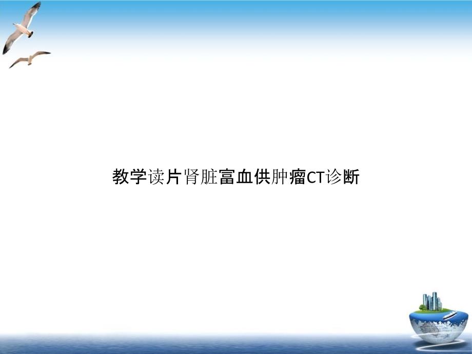 教学读片肾脏富血供肿瘤CT诊断优质课件_第1页