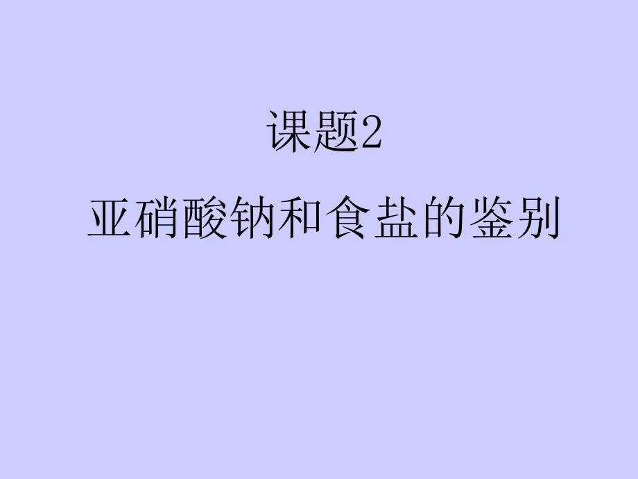 课题2亚硝酸钠和食盐的鉴别_第1页