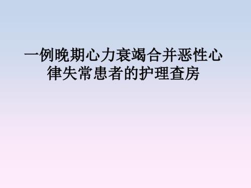 心力衰竭合并惡性心律失?；颊叩淖o(hù)理查房課件