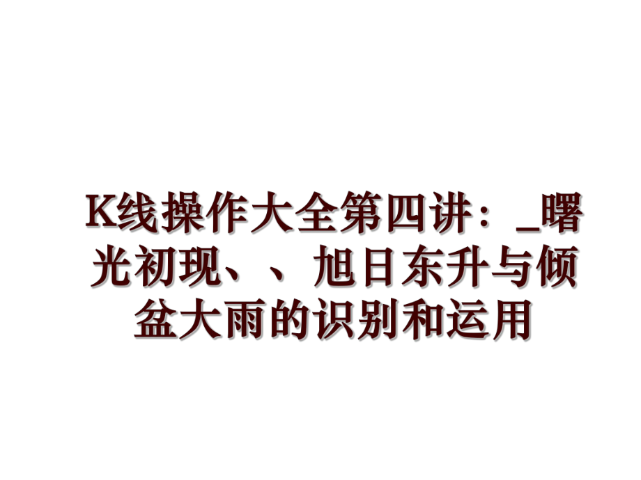 K線操作大全第四講：_曙光初現(xiàn)、、旭日東升與傾盆大雨的識別和運用_第1頁