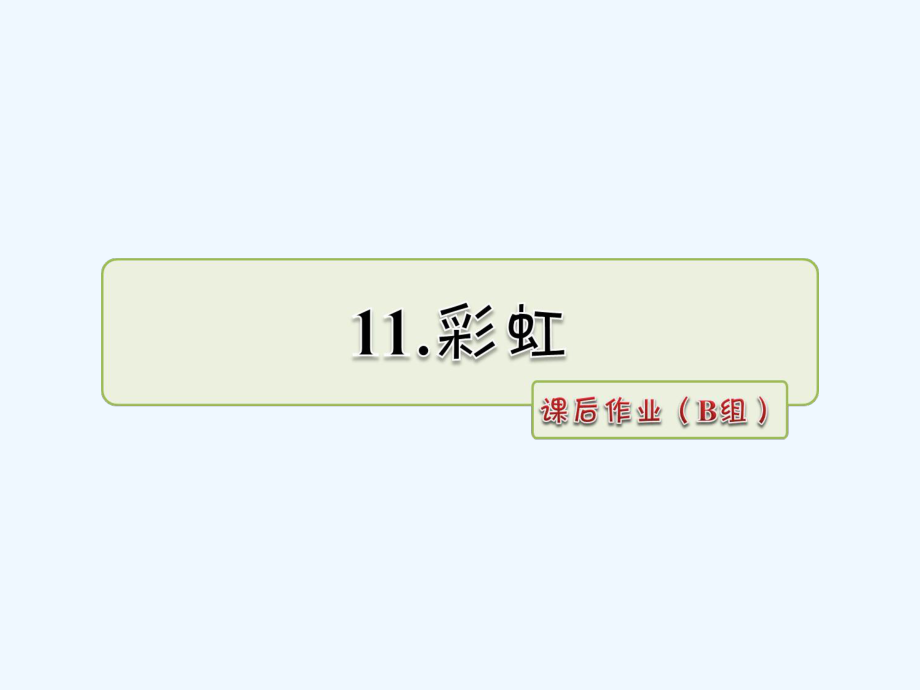 一年級下冊語文課件-第11課 彩虹 課后作業(yè)（B組）_人教部編版（202X） (共9張PPT)_第1頁