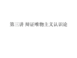 第三講 辯證唯物主義認識論.ppt