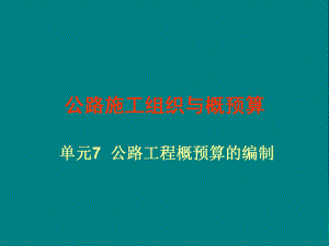 fA單元7公路工程概預算的編制 公路施工組織與概預算 中職教材課件