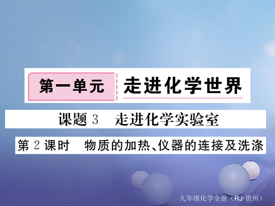 （貴州專版）九年級(jí)化學(xué)上冊(cè) 第一單元 課題3 第2課時(shí) 物質(zhì)的加熱、儀器的連接及洗滌復(fù)習(xí)課件 （新版）新人教版_第1頁