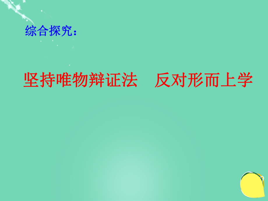 高中政治《综合探究 坚持唯物辩证法 反对形而上学》课件6 新人教版必修4_第1页