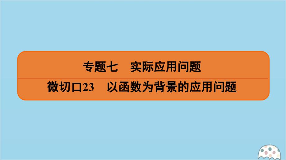 （名师讲坛）2020版高考数学二轮复习 专题七 实际应用问题 微切口23 以函数为背景的应用问题课件_第1页