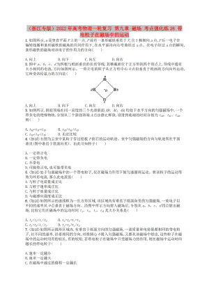 （浙江專版）2022年高考物理一輪復(fù)習(xí) 第九章 磁場 考點強化練26 帶電粒子在磁場中的運動