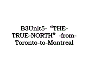 B3Unit5-“THE-TRUE-NORTH”-from-Toronto-to-Montreal