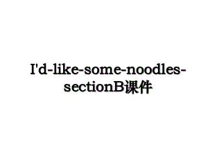 I'd-like-some-noodles-sectionB课件