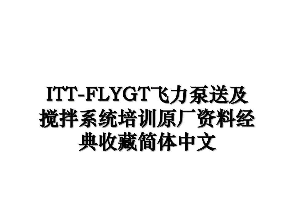 ITT-FLYGT飞力泵送及搅拌系统培训原厂资料经典收藏简体中文_第1页