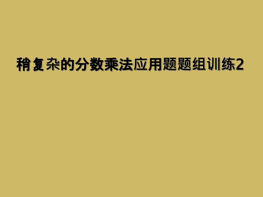 稍复杂的分数乘法应用题题组训练2 (2)_第1页