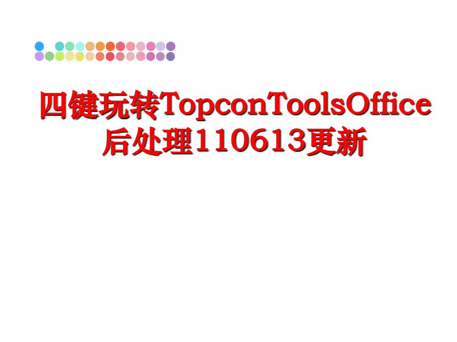 最新四键玩转TopconToolsOffice后处理110613更新幻灯片_第1页