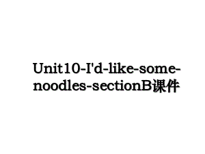 Unit10-I'd-like-some-noodles-sectionB课件