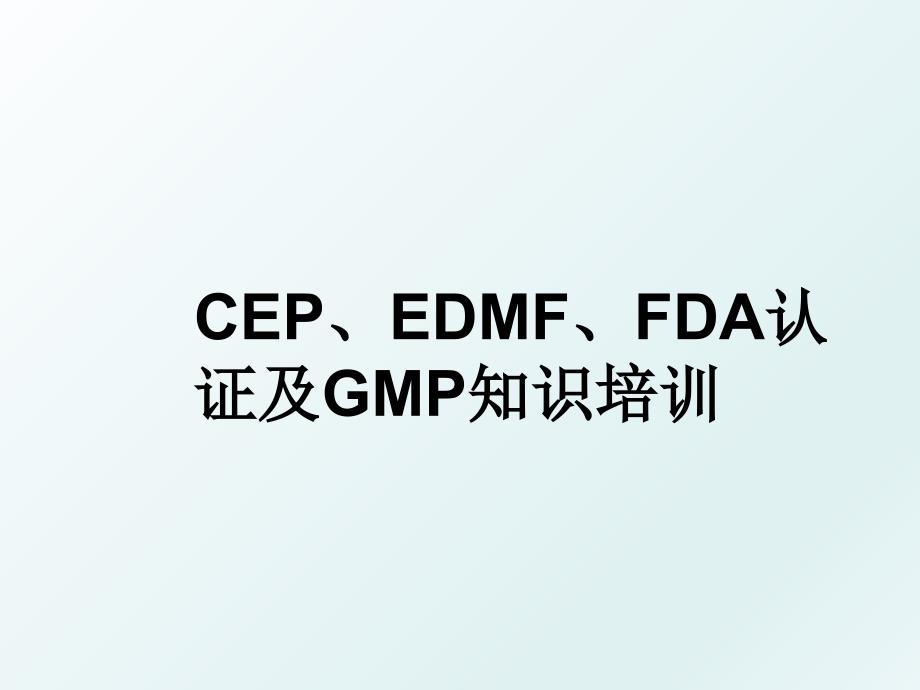 CEP、EDMF、FDA认证及GMP知识培训_第1页