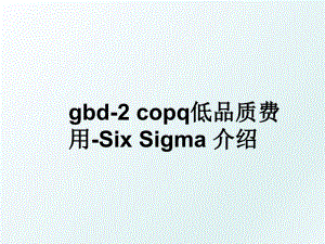 gbd-2 copq低品质费用-Six Sigma 介绍
