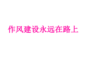 作風(fēng)建設(shè)永遠(yuǎn)在路上課件