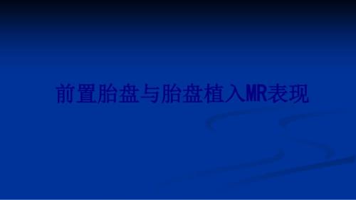 醫(yī)學(xué)前置胎盤與胎盤植入MR表現(xiàn)培訓(xùn)ppt課件