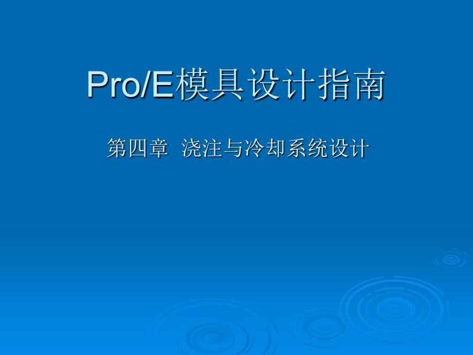 第四章--浇注与冷却系统设计---ProE模具设计基础教程()课件_第1页