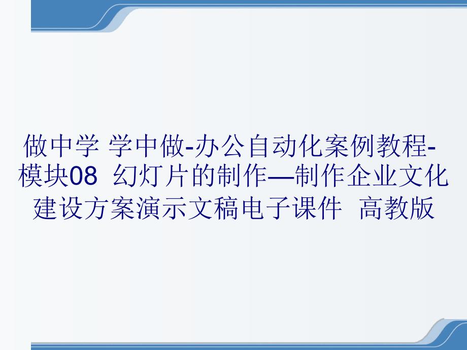 做中学 学中做-办公自动化案例教程-模块08幻灯片的制作—制作企业文化建设方案演示文稿电子课件高教版_第1页