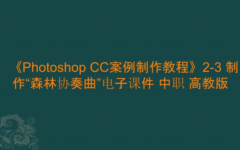 《Photoshop CC案例制作教程》2-3 制作“森林协奏曲”电子课件 中职_第1页