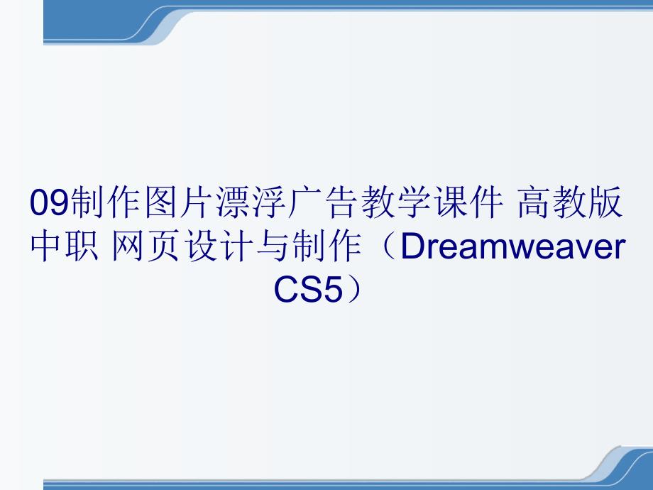 09制作图片漂浮广告教学课件 高教版 中职 网页设计与制作（Dreamweaver CS5）_第1页