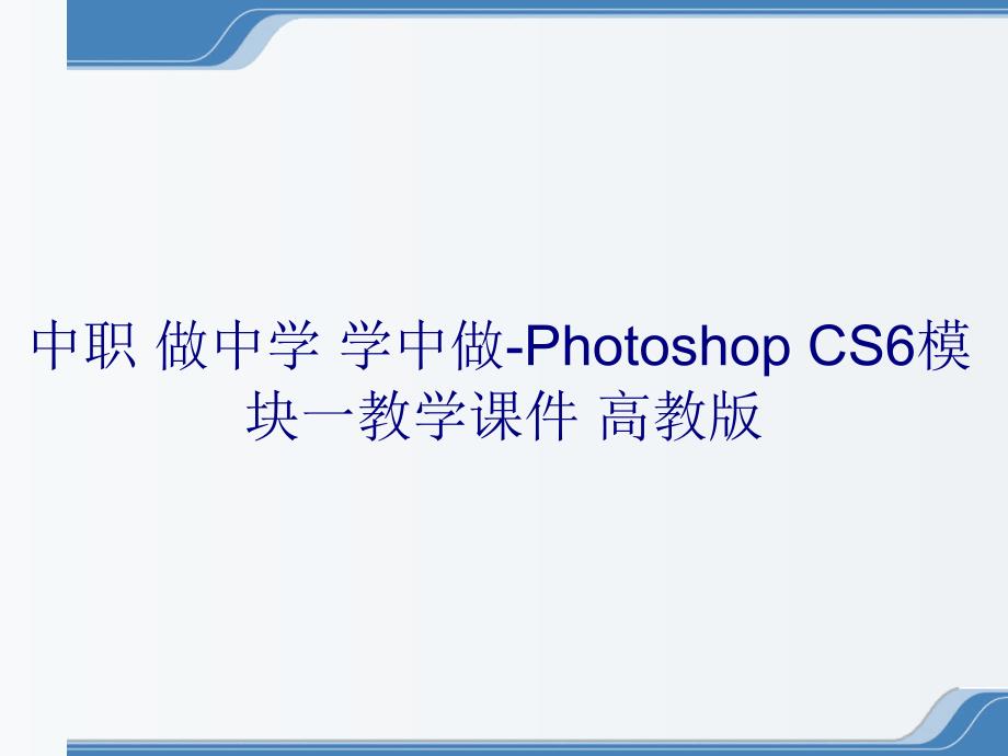 中职 做中学 学中做-Photoshop CS6模块一教学课件 高教版_第1页