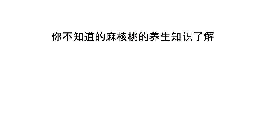 你不知道的麻核桃的养生知识了解_第1页