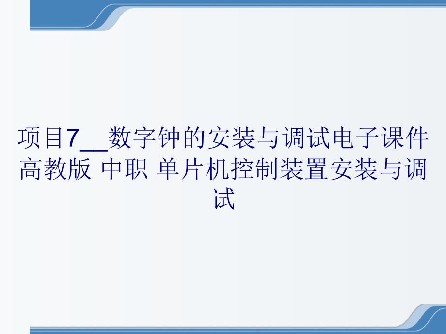 项目7__数字钟的安装与调试电子课件 高教版 中职 单片机控制装置安装与调试_第1页