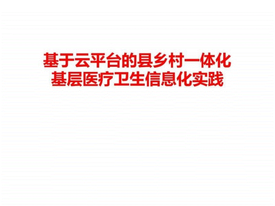 基于云平台县乡村一体化基层医疗卫生信息化实践课件_第1页