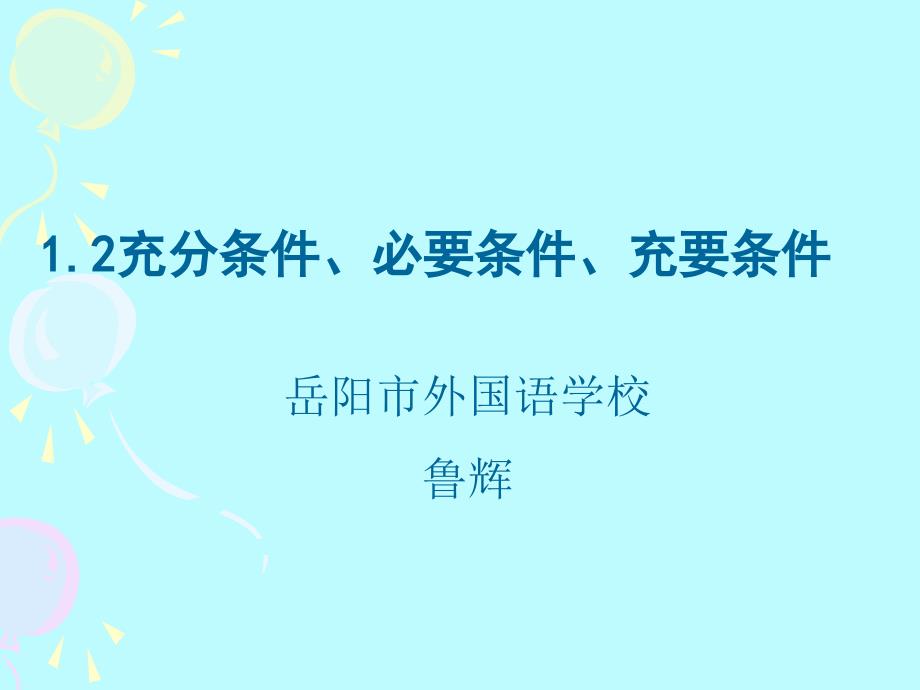 岳阳市外国语学校鲁辉（12充分条件、必要条件、充要条件）(教育精品)_第1页