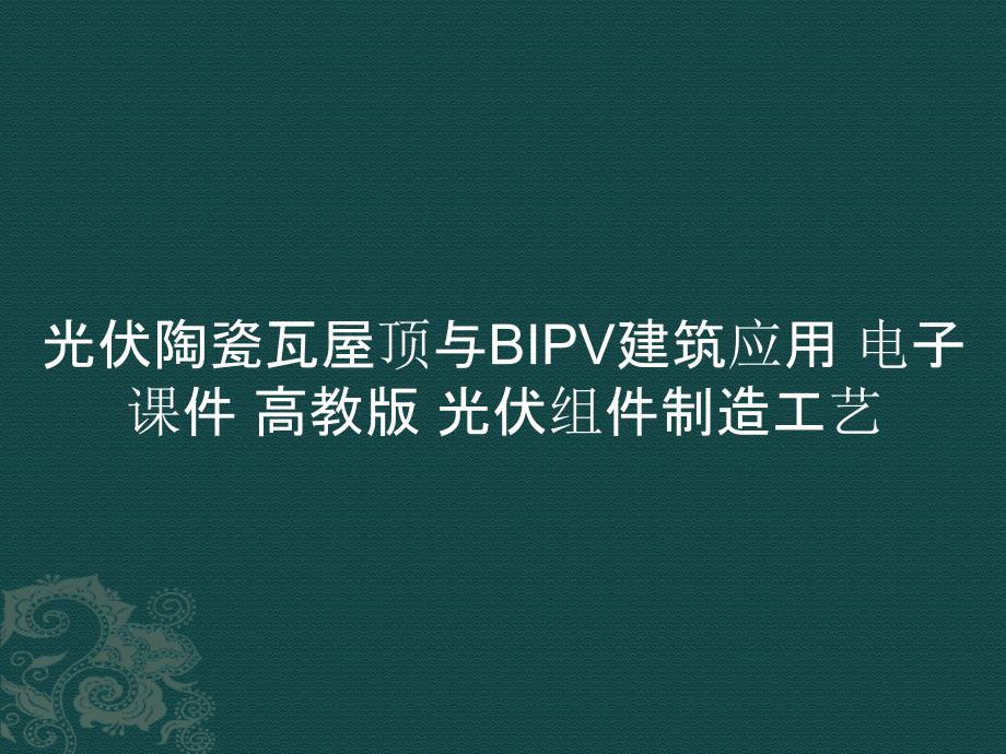 光伏陶瓷瓦屋顶与BIPV建筑应用 电子课件光伏组件制造工艺_第1页