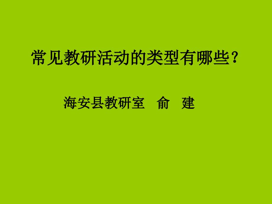 常见教研活动的类型有哪些？海安县教研室-俞建_第1页