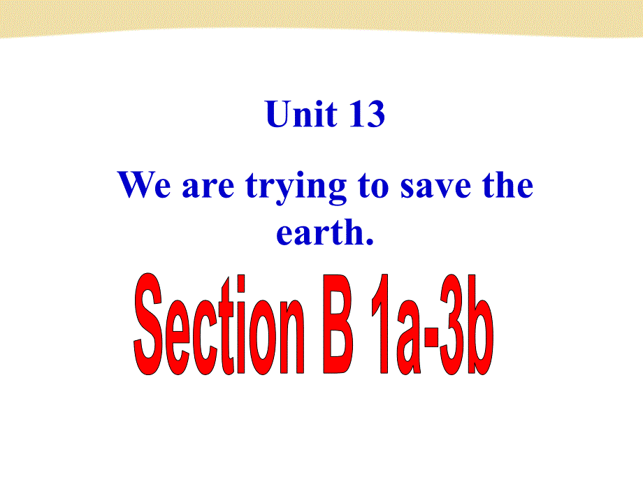 九年级Unit13We’retryingtosavetheearth!SectionB1a--3b_第1页