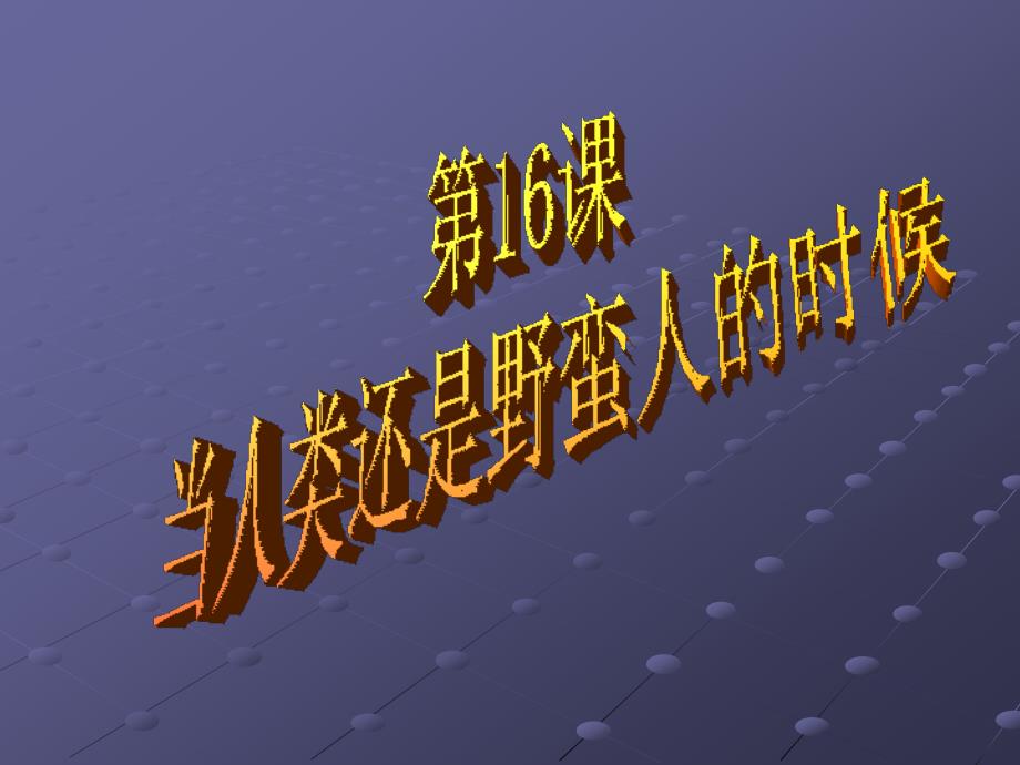 初中二年级历史下册第四单元人类祖先的基业—古代世界第16课当人类还是野蛮人的时候第一课时课件_第1页