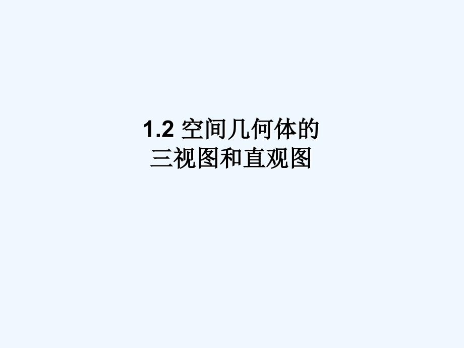 1.2.0空间几何体的三视图和直观图课件（教育精品）_第1页