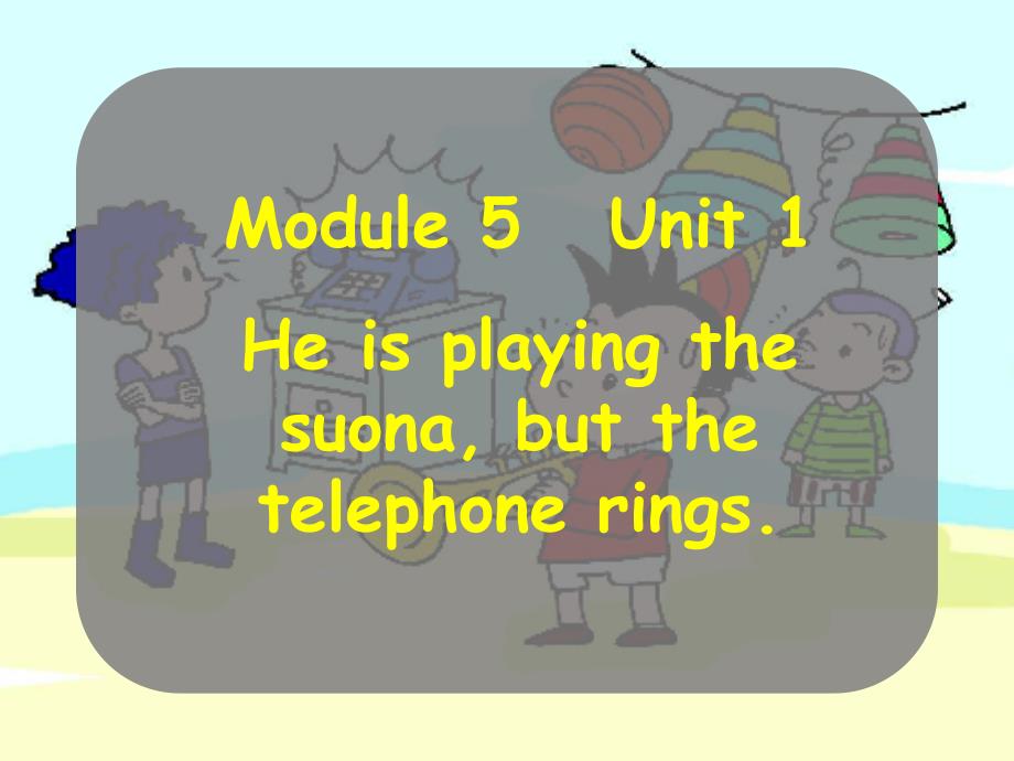 Module5He-is-playing-the-suona-but-the-telephone-rings-U1_第1页