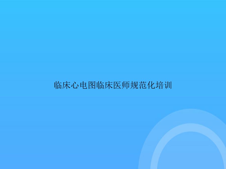 【實用資料】臨床心電圖臨床醫(yī)師規(guī)范化培訓(xùn)PPT_第1頁