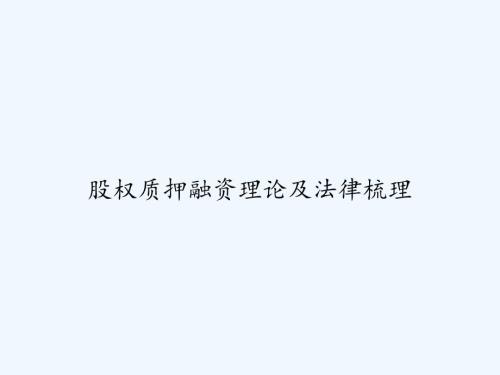 股權(quán)質(zhì)押融資理論及法律梳理-課件