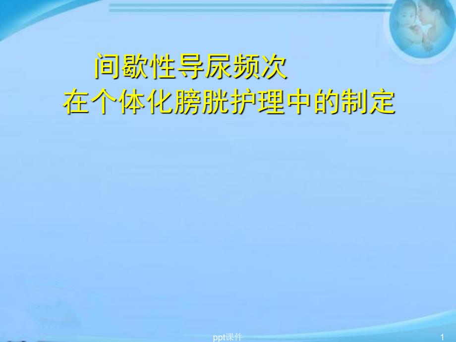 间歇性导尿频次在个体化膀胱护理中的制定--课件_第1页