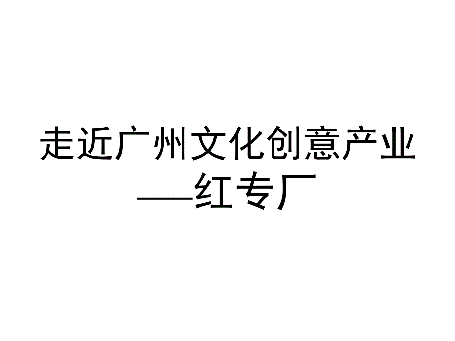 走近广州文化创意产业——红专厂分析课件_第1页