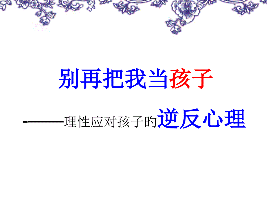 别再把我当孩子理性应对孩子的逆反心理家长学校授课_第1页